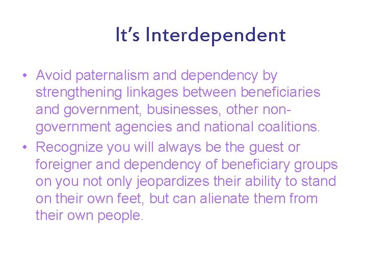 It’s Interdependent • Avoid paternalism and dependency by strengthening linkages between beneficiaries and government,