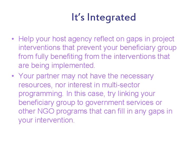 It’s Integrated • Help your host agency reflect on gaps in project interventions that