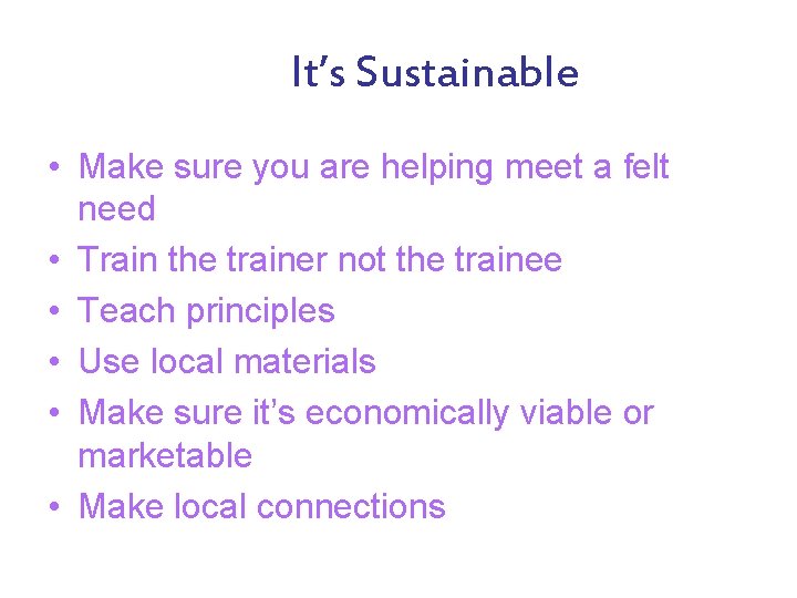 It’s Sustainable • Make sure you are helping meet a felt need • Train