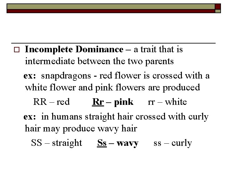 o Incomplete Dominance – a trait that is intermediate between the two parents ex: