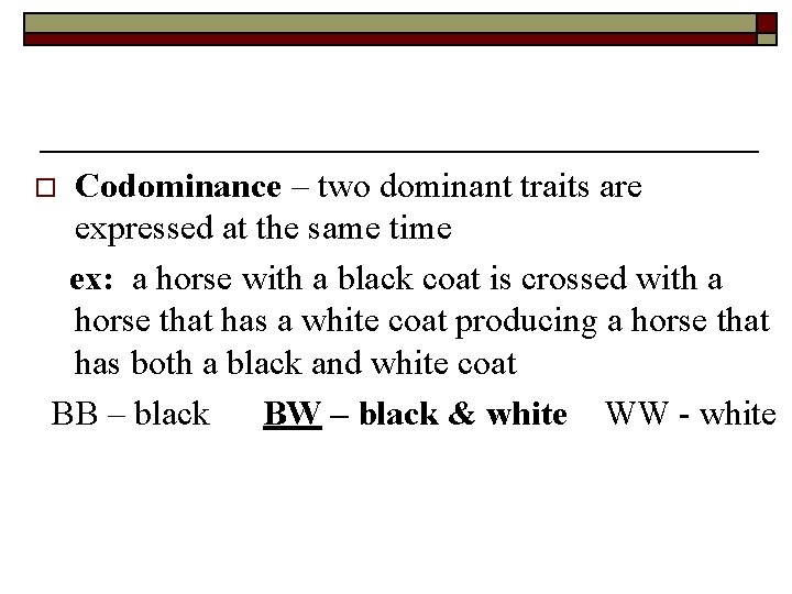 Codominance – two dominant traits are expressed at the same time ex: a horse