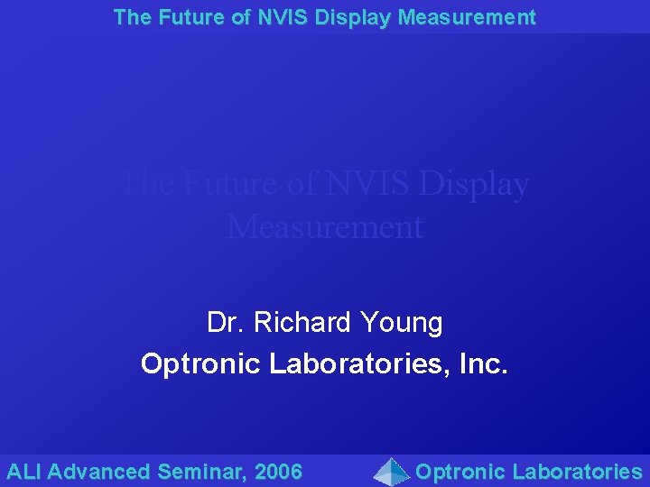 The Future of NVIS Display Measurement Dr. Richard Young Optronic Laboratories, Inc. ALI Advanced