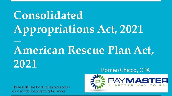Consolidated Appropriations Act, 2021 American Rescue Plan Act, 2021 Romeo Chicco, CPA These slides