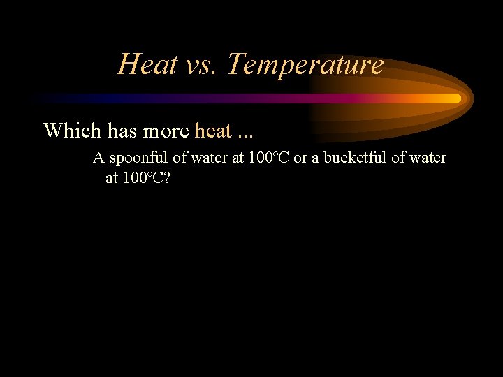 Heat vs. Temperature Which has more heat. . . A spoonful of water at