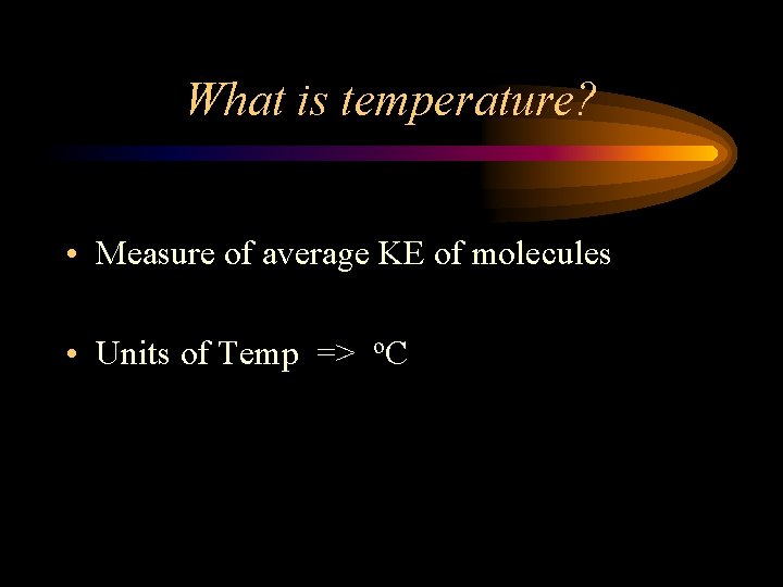 What is temperature? • Measure of average KE of molecules • Units of Temp