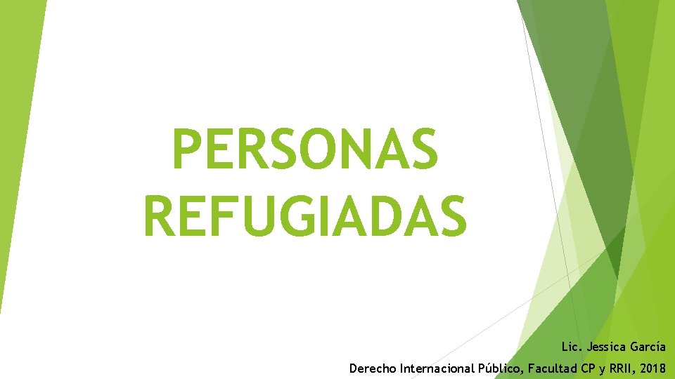 PERSONAS REFUGIADAS Lic. Jessica García Derecho Internacional Público, Facultad CP y RRII, 2018 