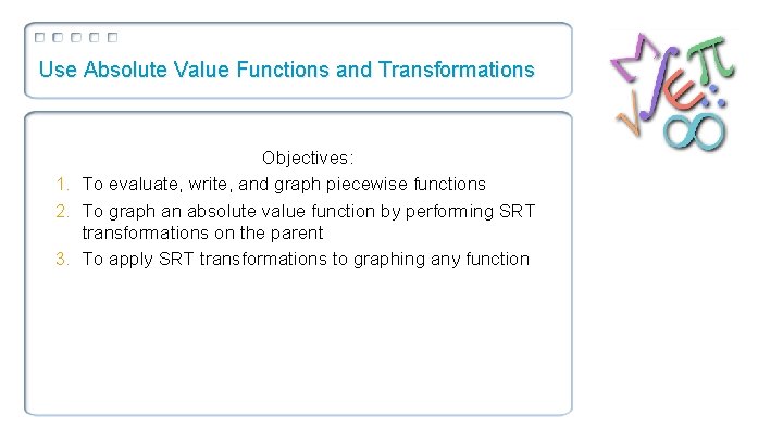 Use Absolute Value Functions and Transformations Objectives: 1. To evaluate, write, and graph piecewise