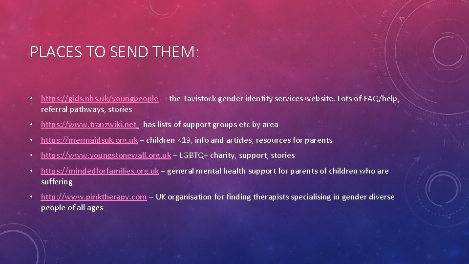 PLACES TO SEND THEM: • https: //gids. nhs. uk/youngpeople – the Tavistock gender identity