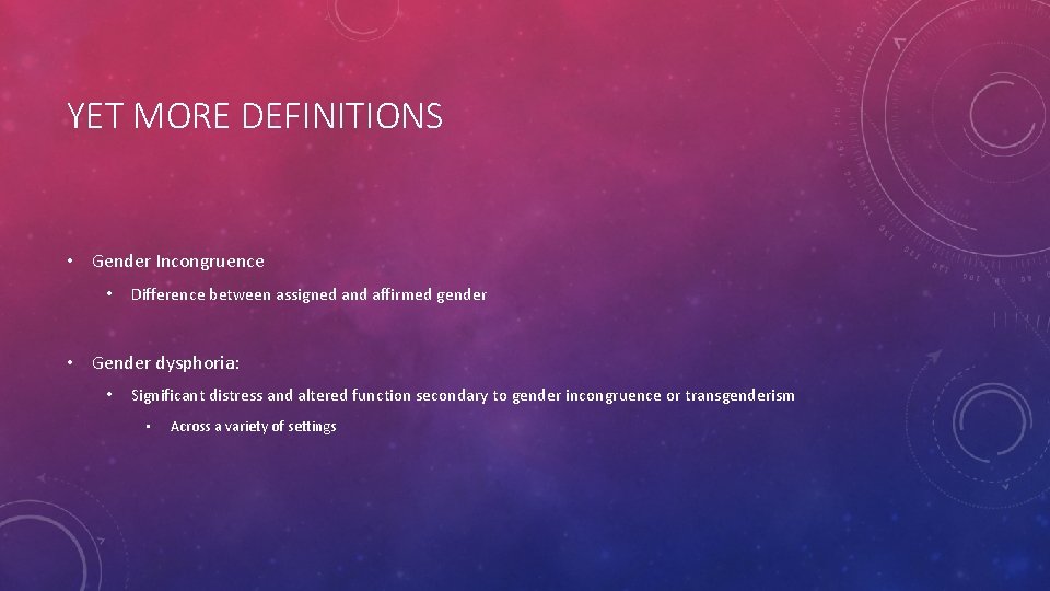 YET MORE DEFINITIONS • Gender Incongruence • Difference between assigned and affirmed gender •