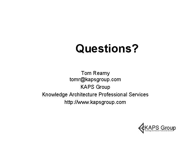 Questions? Tom Reamy tomr@kapsgroup. com KAPS Group Knowledge Architecture Professional Services http: //www. kapsgroup.