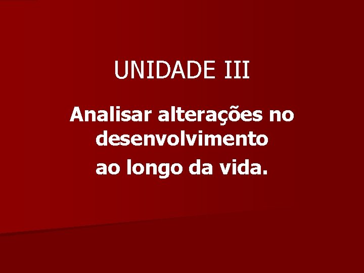 UNIDADE III Analisar alterações no desenvolvimento ao longo da vida. 