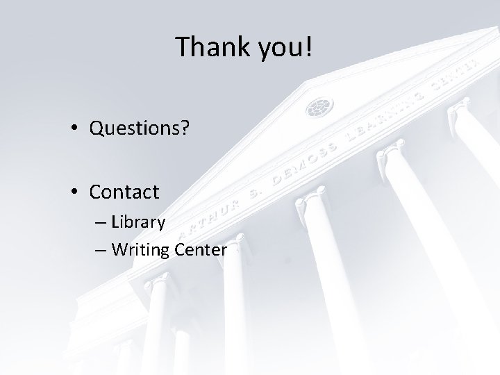Thank you! • Questions? • Contact – Library – Writing Center 