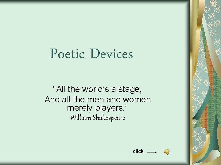 Poetic Devices “All the world’s a stage, And all the men and women merely