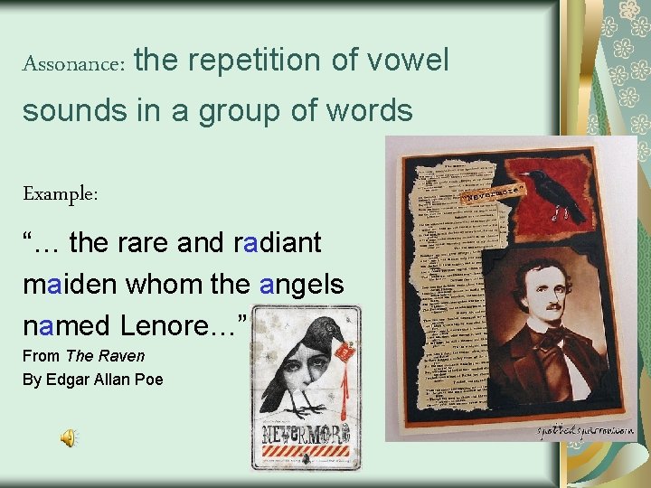 Assonance: the repetition of vowel sounds in a group of words Example: “… the