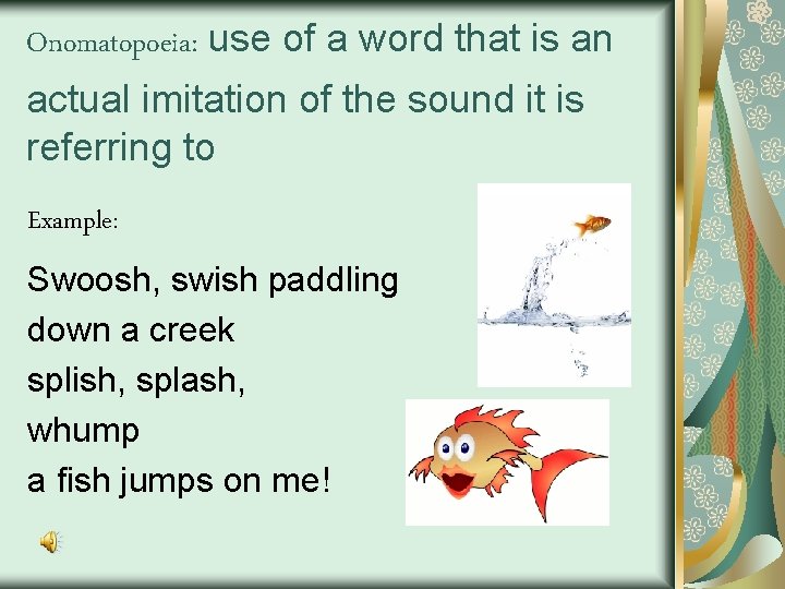 Onomatopoeia: use of a word that is an actual imitation of the sound it
