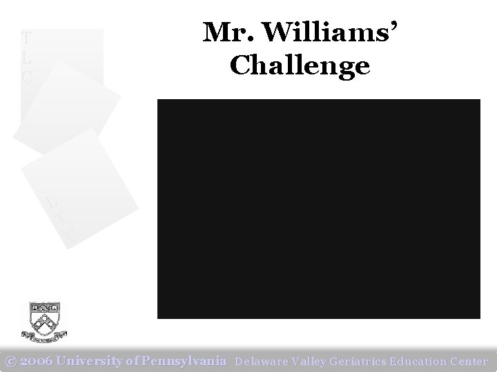 Mr. Williams’ Challenge T L C L T C © 2006 University of Pennsylvania