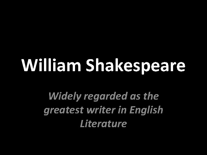 William Shakespeare Widely regarded as the greatest writer in English Literature 