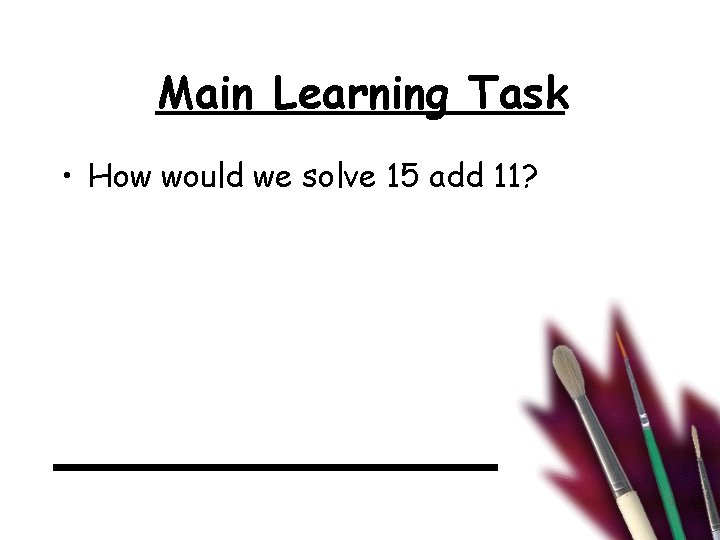 Main Learning Task • How would we solve 15 add 11? 