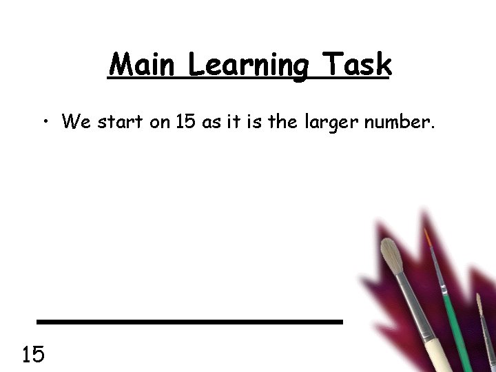 Main Learning Task • We start on 15 as it is the larger number.