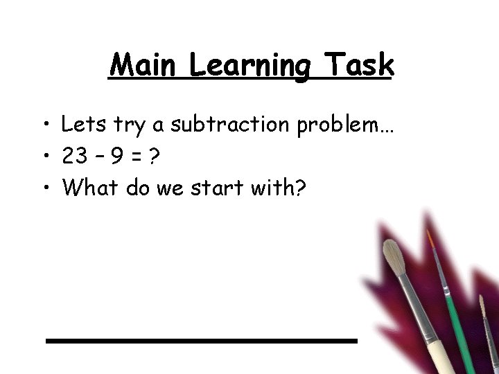 Main Learning Task • Lets try a subtraction problem… • 23 – 9 =