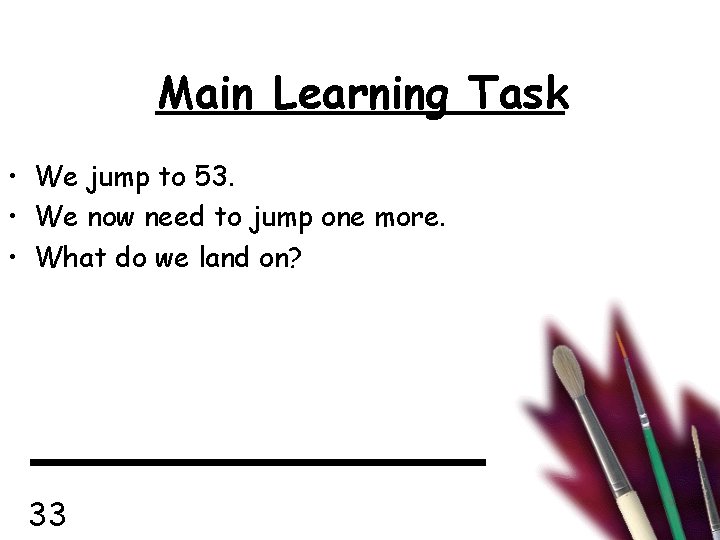 Main Learning Task • We jump to 53. • We now need to jump