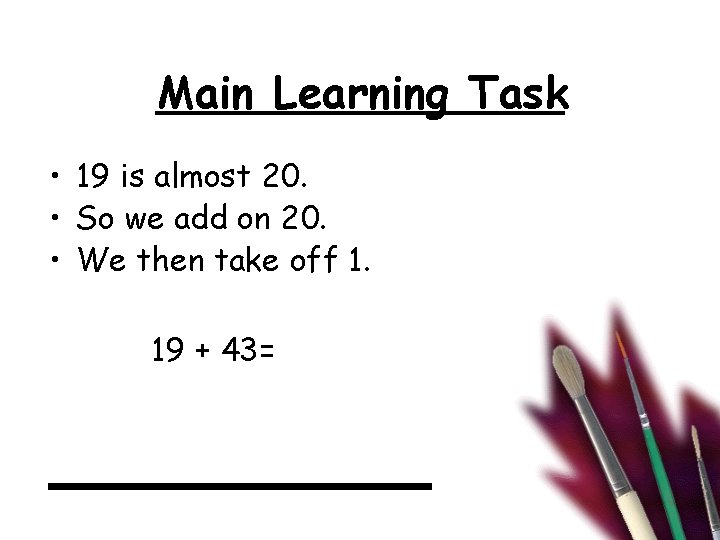 Main Learning Task • 19 is almost 20. • So we add on 20.