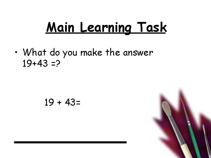 Main Learning Task • What do you make the answer 19+43 =? 19 +