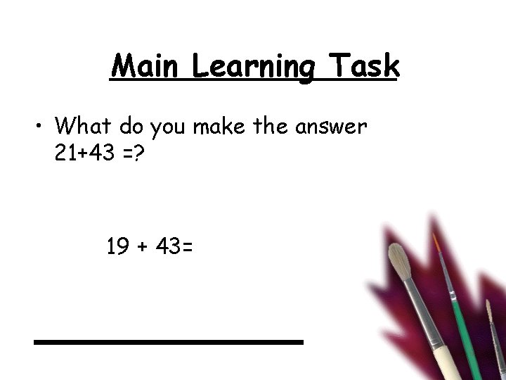 Main Learning Task • What do you make the answer 21+43 =? 19 +