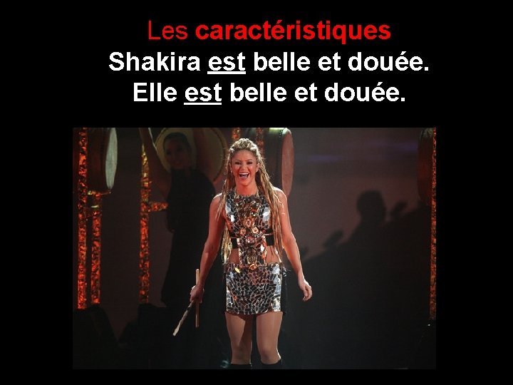 Les caractéristiques Shakira est belle et douée. Elle est belle et douée. 