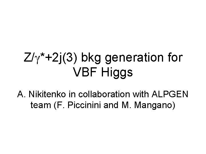 Z/g*+2 j(3) bkg generation for VBF Higgs A. Nikitenko in collaboration with ALPGEN team