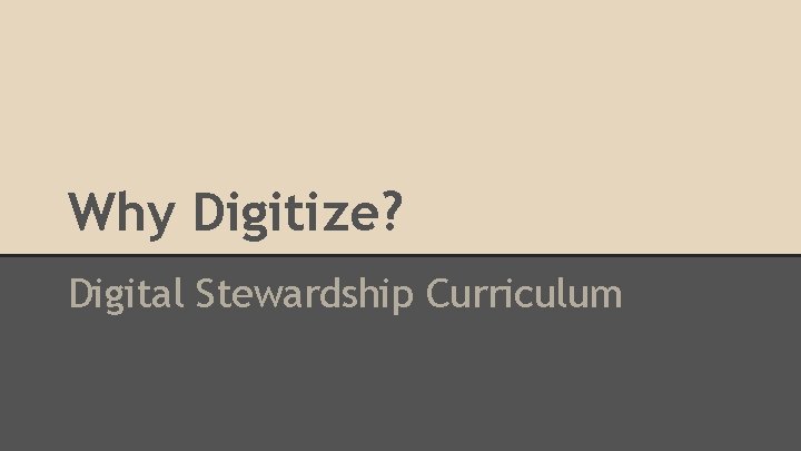 Why Digitize? Digital Stewardship Curriculum 