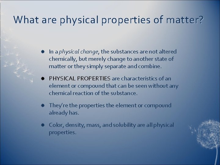 What are physical properties of matter? In a physical change, the substances are not