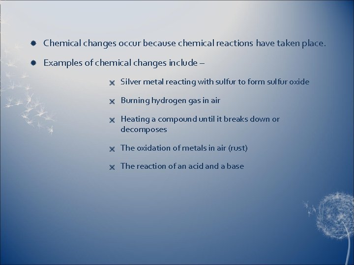  Chemical changes occur because chemical reactions have taken place. Examples of chemical changes