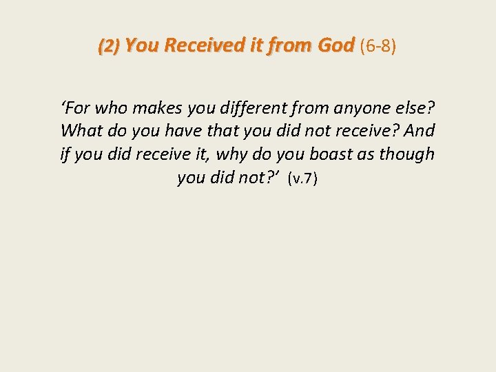 (2) You Received it from God (6 -8) ‘For who makes you different from