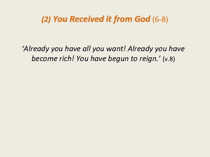 (2) You Received it from God (6 -8) ‘Already you have all you want!