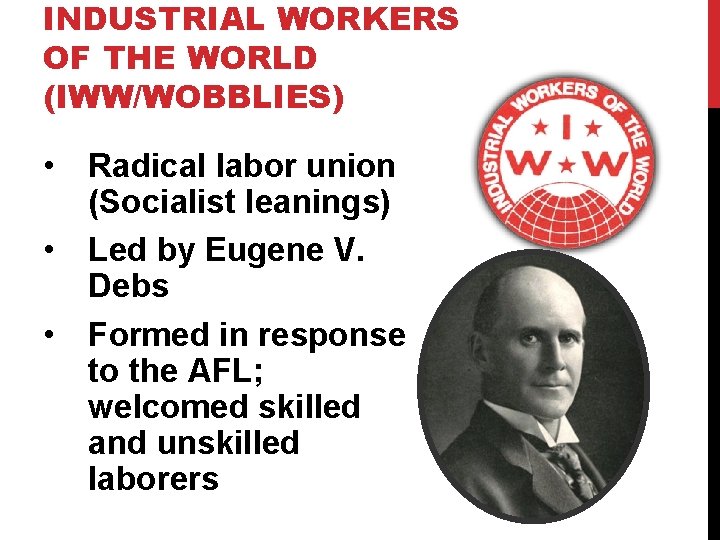 INDUSTRIAL WORKERS OF THE WORLD (IWW/WOBBLIES) • Radical labor union (Socialist leanings) • Led