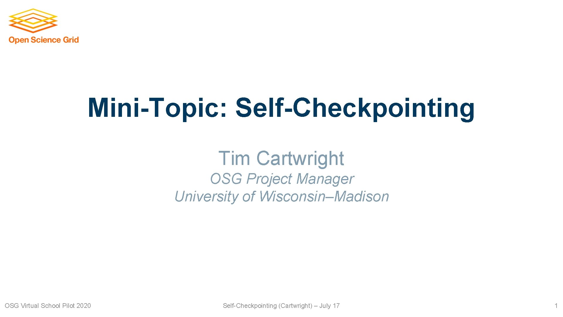 Mini-Topic: Self-Checkpointing Tim Cartwright OSG Project Manager University of Wisconsin–Madison OSG Virtual School Pilot