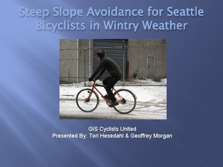 Steep Slope Avoidance for Seattle Bicyclists in Wintry Weather GIS Cyclists United Presented By:
