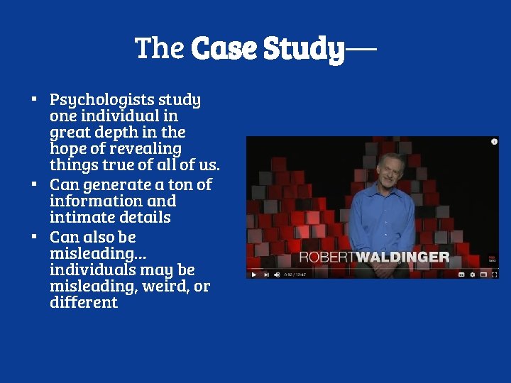 The Case Study— ▪ Psychologists study one individual in great depth in the hope