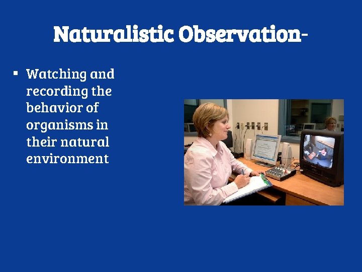 Naturalistic Observation▪ Watching and recording the behavior of organisms in their natural environment 