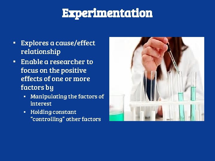 Experimentation ▪ Explores a cause/effect relationship ▪ Enable a researcher to focus on the