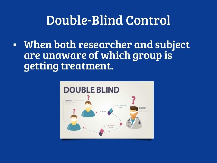 Double-Blind Control ▪ When both researcher and subject are unaware of which group is