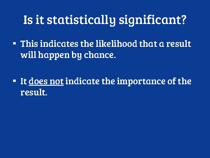 Is it statistically significant? ▪ This indicates the likelihood that a result will happen