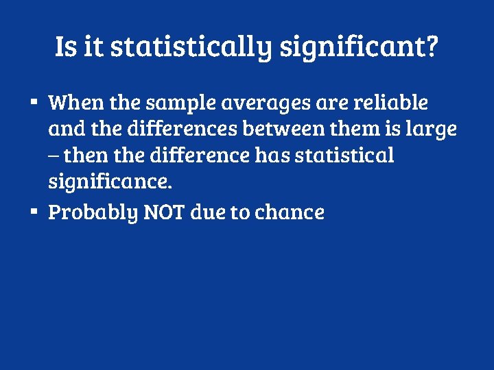 Is it statistically significant? ▪ When the sample averages are reliable and the differences