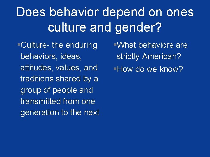 Does behavior depend on ones culture and gender? ▪Culture- the enduring behaviors, ideas, attitudes,