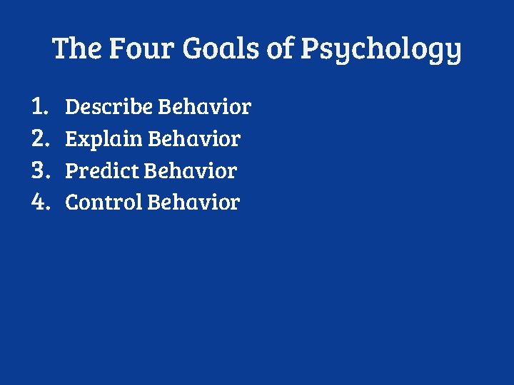 The Four Goals of Psychology 1. 2. 3. 4. Describe Behavior Explain Behavior Predict