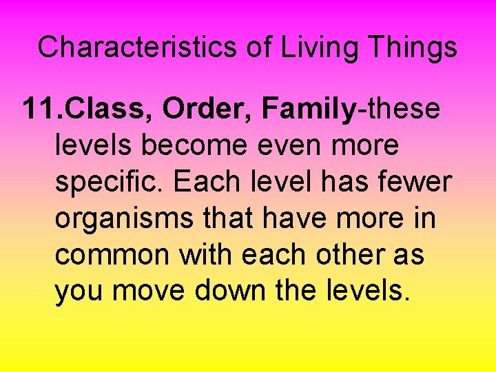 Characteristics of Living Things 11. Class, Order, Family-these levels become even more specific. Each