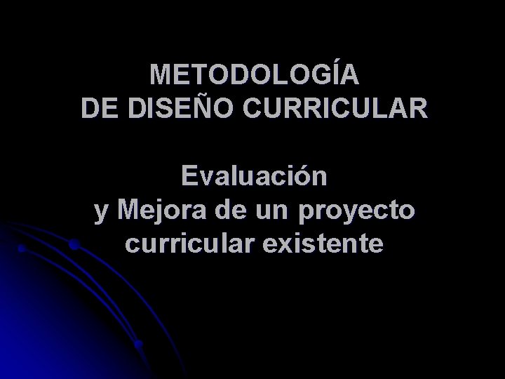 METODOLOGÍA DE DISEÑO CURRICULAR Evaluación y Mejora de un proyecto curricular existente 