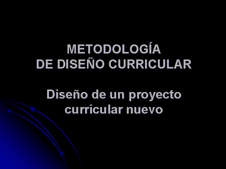 METODOLOGÍA DE DISEÑO CURRICULAR Diseño de un proyecto curricular nuevo 