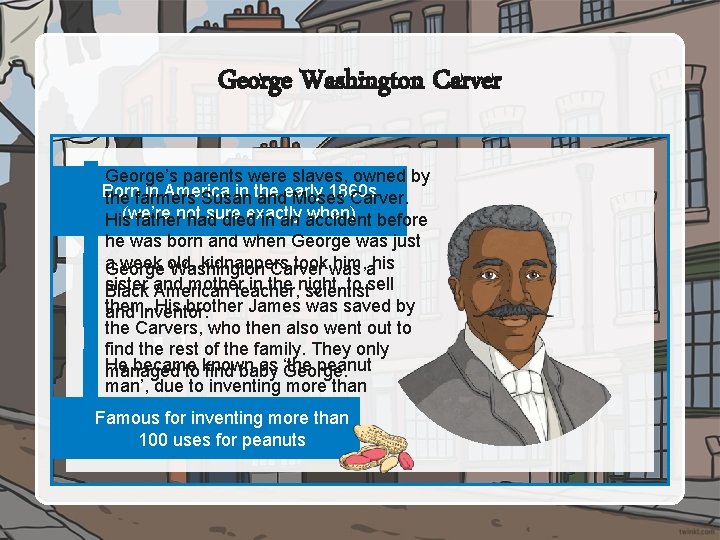 George Washington Carver George’s parents were slaves, owned by Born in America in the